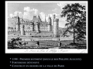 * 1190 : Premier bâtiment (sous le roi Philippe Auguste)* Forteresse défensive* Construit en dehors de la ville de Paris