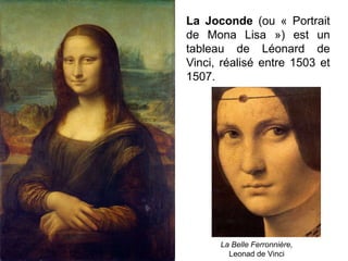 La Joconde (ou « Portrait
de Mona Lisa ») est un
tableau de Léonard de
Vinci, réalisé entre 1503 et
1507.
La Belle Ferronnière,
Leonad de Vinci
 