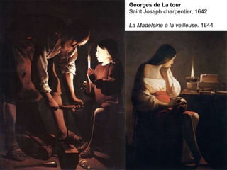 Georges de La tour
Saint Joseph charpentier, 1642
La Madeleine à la veilleuse. 1644
 