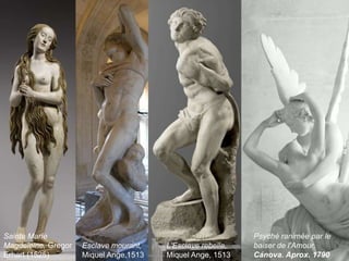 L'Esclave rebelle,
Miquel Ange, 1513
Sainte Maríe
Magdeleine, Gregor
Erhart (1525)
Esclave mourant,
Miquel Ange,1513
Psyché ranimée par le
baiser de l'Amour,
Cánova. Aprox. 1790
 