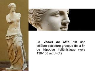 La Vénus de Milo est une
célèbre sculpture grecque de la fin
de l‘époque hellénistique (vers
130-100 av. J.-C.)
 