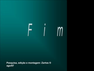F   i   mPesquisa, edição e montagem: Zartos ®  ago/07