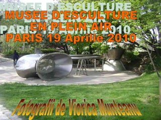 MUSEE D'ESCULTURE  EN PLEIN AIR PARIS 19 Aprilie 2010 Fotografii de Viorica Munteanu 