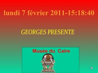 lundi 7 février 2011 - 15:18:15 Musée du  Caire GEORGES PRESENTE 