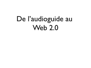 De l’audioguide au
      Web 2.0
 