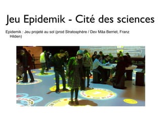 Jeu Epidemik - Cité des sciences
Epidemik : Jeu projeté au sol (prod Stratosphère / Dev Mâa Berriet, Franz
  Hilden)
 