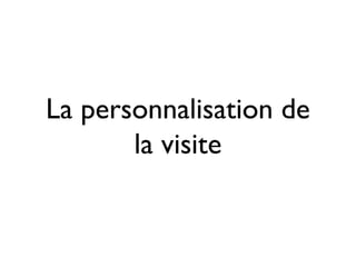 La personnalisation de
       la visite
 
