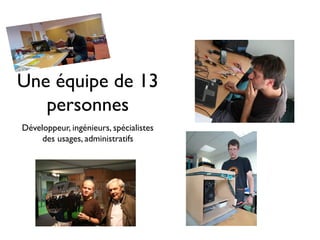 Une équipe de 13
   personnes
Développeur, ingénieurs, spécialistes
     des usages, administratifs
 