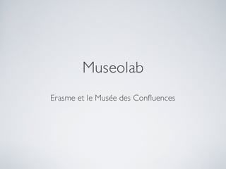 Museolab
Erasme et le Musée des Confuences
 