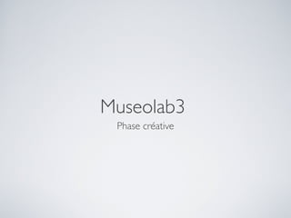 Museolab3
 Phase créative
 