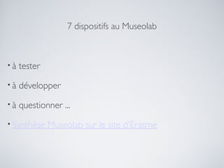 7 dispositifs au Museolab



•à   tester
•à   développer
•à   questionner ...
• Synthèse    Museolab sur le site d'Erasme
 