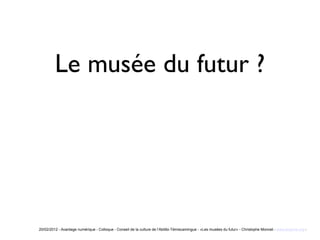 Le musée du futur ?




20/02/2012 - Avantage numérique - Colloque - Conseil de la culture de l’Abitibi-Témiscamingue - «Les musées du futur» - Christophe Monnet - www.erasme.org -
 