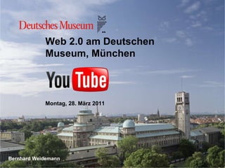 Web 2.0 am Deutschen Museum, München Montag, 28. März 2011  Bernhard Weidemann 