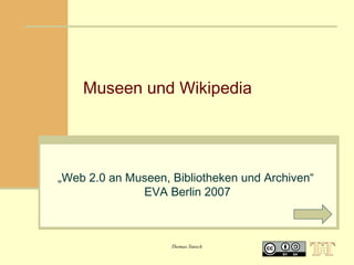 Museen und Wikipedia

„Web 2.0 an Museen, Bibliotheken und Archiven“
EVA Berlin 2007

Thomas Tunsch

 