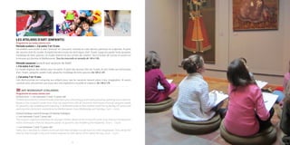 1514
LES ATELIERS D’ART (ENFANTS)
Programme sur www.cannes.com
Période scolaire > J’ai entre 7 et 13 ans
Les enfants sont invités à venir observer en s’amusant, inventer et créer dessins, peintures et sculptures. À partir
des œuvres d’art du musée, ils expérimentent toutes les techniques d’art : fusain, sanguine, pastel, huile, gouache,
modelage de terre, gravure. Un studio réservé est leur univers de création : face à la baie de Cannes et ouvert sur
la terrasse qui domine la Méditerranée. Tous les mercredis et samedis de 14h à 16h.
Période vacances (zone B sauf vacances de Noël)
> J’ai entre 5 et 7 ans
Le musée organise des ateliers pour les petits. À partir des œuvres d’art du musée, ils sont initiés aux techniques
d’art : fusain, sanguine, pastel, huile, gouache, modelage de terre, gravure. De 10h à 12h
> J’ai entre 7 et 13 ans
Une demi-journée est consacrée aux enfants pour que les vacances laissent place à leur imagination. Ils seront
conduits avec amusement, pas à pas vers une expérience nouvelle et créatrice. De 14h à 17h
ART WORKSHOP (CHILDREN)
Programme on www.cannes.com
School term > I am between 7 and 13 years old
Childrenareinvitedtocomeandstudywhilehavingfun,dreamingupandcreatingdrawings,paintingsandsculptures.
Based on the museum’s works of art, they can experiment with all the artistic techniques: charcoal, sanguine, pastel,
oil, gouache, clay modelling and engraving. A dedicated studio is their creative world: facing the Bay of Cannes and
opening onto the terrace overlooking the Mediterranean. Every Wednesday and Saturday, 2 p.m. - 4 p.m.
School holidays (zone B except Christmas holidays)
> I am between 5 and 7 years old
The museum organises workshops for younger children. Based on the museum’s works of art, they are introduced to
artistic techniques: charcoal, sanguine, pastel, oil, gouache, clay modelling and engraving. 10 a.m. - 12 p.m.
> I am between 7 and 13 years old
Half a day is devoted to children to ensure that their holidays include room for their imagination. They will be led
step-by-step through a new and creative experience, with plenty of fun along the way. 2 p.m. - 5 p.m.
 