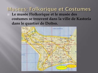    Le musée Flolkorique et le musée des
    costumes se trouvent dans la ville de Kastoria
    dans le quartier de Doltso.
 