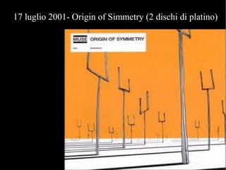 09
17 luglio 2001- Origin of Simmetry (2 dischi di platino)
 