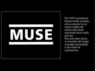 Nel 1995 il produttore
Dennis Smith assistette
ad un concerto in cui
rimase colpito dal
talento della band
nonostante fosse molto
giovane.
Due anni dopo decise
si concedere del tempo
al gruppo lasciandogli
il suo studio di
registrazione.
 