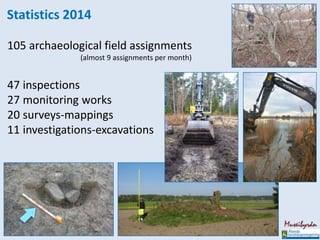 Statistics 2014
105 archaeological field assignments
(almost 9 assignments per month)
47 inspections
27 monitoring works
20 surveys-mappings
11 investigations-excavations
 