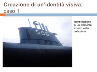 Creazione di un’identità visiva: 
caso 1 
Identificazione 
di un elemento 
iconico nella 
collezione 
 