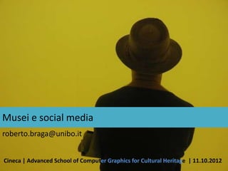 Musei e social media
roberto.braga@unibo.it


Cineca | Advanced School of Computer Graphics for Cultural Heritage | 11.10.2012
 