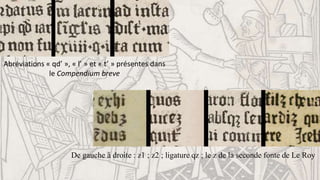 Abréviations « qd’ », « l’ » et « t’ » présentes dans
le Compendium breve
De gauche à droite : z1 ; z2 ; ligature qz ; le z de la seconde fonte de Le Roy
 