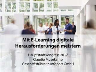 1
Mit E-Learning digitale
Herausforderungen meistern
Hauptstadtkongress 2017
Claudia Musekamp
Geschäftsführerin Infoport GmbH
 