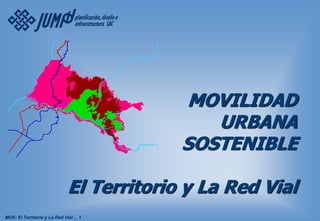 MOVILIDAD
URBANA
SOSTENIBLE
El Territorio y La Red Vial
MUS: El Territorio y La Red Vial .. 1
 