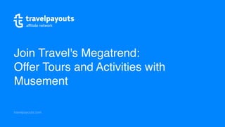 travelpayouts.com
Join Travel's Megatrend: 
Offer Tours and Activities with
Musement
 