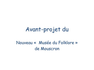 Avant-projet du

Nouveau « Musée du Folklore »
        de Mouscron
 