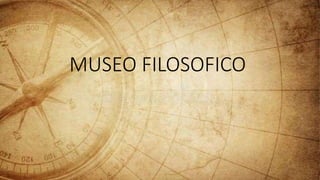 MUSEO FILOSOFICO
 