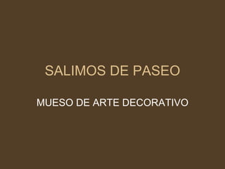 SALIMOS DE PASEO MUESO DE ARTE DECORATIVO 