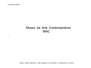Universidad  UNIACC                             Museo  de  Arte  Contemporáneo              MAC     .                    Alumno.  Nicolás  Sepúlveda  /  Taller  Integrado  de  Construcción  e  Instalaciones / 13-10-2010 