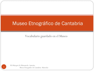 Vocabulario guardado en el Museo Museo Etnográfico de Cantabria IES Marqués de Manzanedo -Santoña-  Museo Etnográfico de Cantabria- Muriedas- 