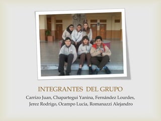 INTEGRANTES DEL GRUPO
Carrizo Juan, Chapartegui Yanina, Fernández Lourdes,
Jerez Rodrigo, Ocampo Lucia, Romanazzi Alejandro
 