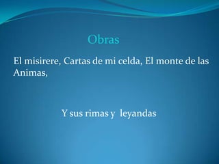 Obras
El misirere, Cartas de mi celda, El monte de las
Animas,
Y sus rimas y leyandas
 