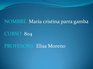 NOMBRE Maria cristina parra gamba
CURSO 804
PROFESORA Elisa Moreno
 