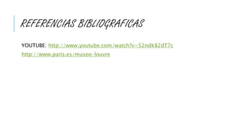 REFERENCIAS BIBLIOGRAFICAS
YOUTUBE: http://www.youtube.com/watch?v=52ndk82dT7c
http://www.paris.es/museo-louvre
 