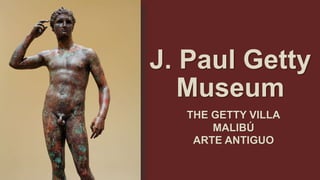 J. Paul Getty
Museum
THE GETTY VILLA
MALIBÚ
ARTE ANTIGUO
 