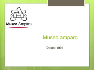 Museo amparo
Desde 1991
 