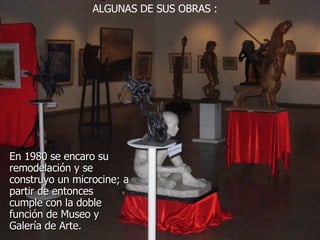 En 1980 se encaro su remodelación y se construyo un microcine; a partir de entonces cumple con la doble función de Museo y Galería de Arte.  ALGUNAS DE SUS OBRAS :  