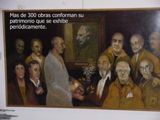Mas de 300 obras conforman su patrimonio que se exhibe periódicamente.   