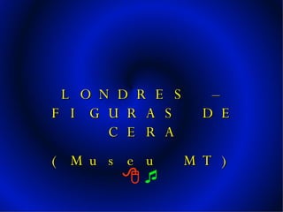     LONDRES – FIGURAS DE CERA (Museu MT) 