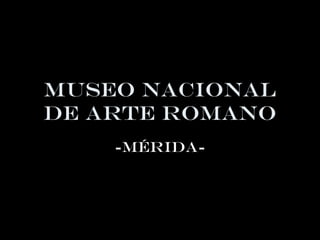 Museo nacional
de arte romano
-mérida-
 
