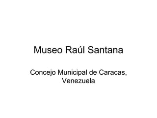 Museo Raúl Santana Concejo Municipal de Caracas, Venezuela 