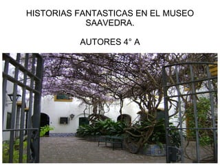 HISTORIAS FANTASTICAS EN EL MUSEO SAAVEDRA. AUTORES 4° A 