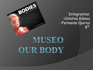 Integrantes: -Catalina Gómez -Fernanda Quiroz 8ª. Museo our body  