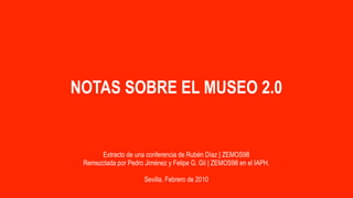 NOTAS SOBRE EL MUSEO 2.0


      Extracto de una conferencia de Rubén Díaz | ZEMOS98
 Remezclada por Pedro Jiménez y Felipe G. Gil | ZEMOS98 en el IAPH.

                      Sevilla. Febrero de 2010
 