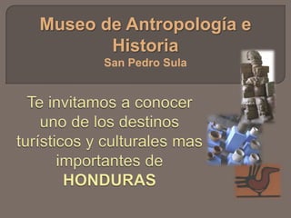 Museo de Antropología e Historia  San Pedro Sula Te invitamos a conocer uno de los destinos turísticos y culturales mas importantes de HONDURAS 