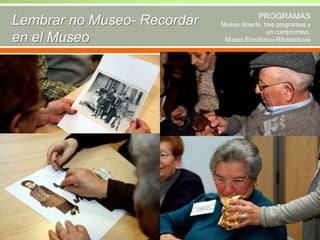 Lembrar no Museo- Recordar
en el Museo

PROGRAMAS
Museo Abierto: tres programas y
un compromiso.
Museo Etnolóxico-Ribadadavia

 